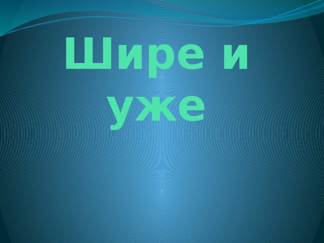 Шире и уже 