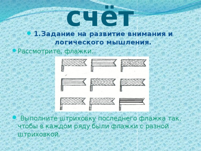 Устный счёт 1.Задание на развитие внимания и логического мышления. Рассмотрите, флажки.  Выполните штриховку последнего флажка так, чтобы в каждом ряду были флажки с разной штриховкой.  