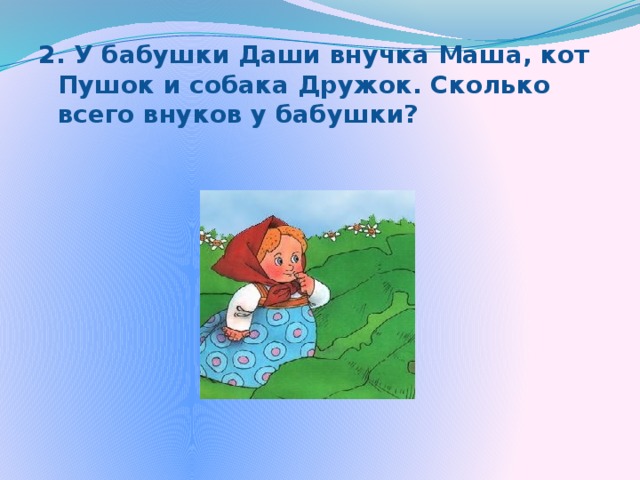 2. У бабушки Даши внучка Маша, кот Пушок и собака Дружок. Сколько всего внуков у бабушки? 