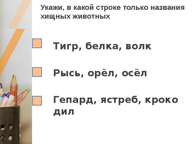 Укажи, в какой строке только названия хищных животных Тигр, белка, волк  Рысь, орёл, осёл  Гепард, ястреб, крокодил 