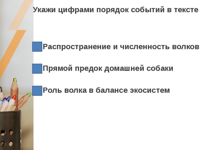  Укажи цифрами порядок событий в тексте Распространение и численность волков  Прямой предок домашней собаки  Роль волка в балансе экосистем 1 2 3 