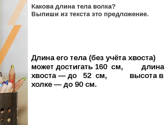 Какова длина тела волка?  Выпиши из текста это предложение. Длина его тела (без учёта хвоста) может достигать 160 см, длина хвоста — до 52 см, высота в холке — до 90 см. 