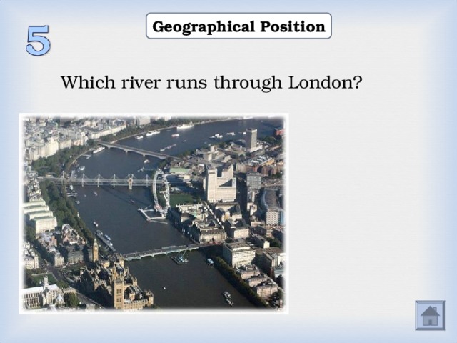 Geographical Position Which river runs through London? 1) the Thames 2) the Severn 3) the Seine  1) the Thames 2) the Severn 3) the Seine  