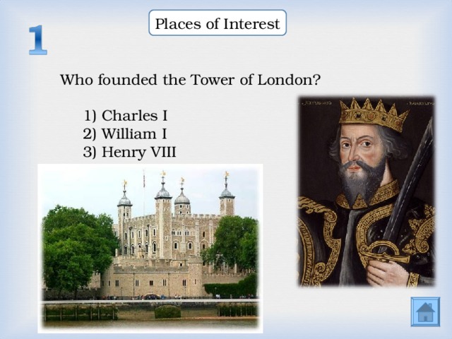 Places of Interest Who founded the Tower of London? 1) Charles I 2) William I 3) Henry VIII  1) Charles I 2) William I 3) Henry VIII  