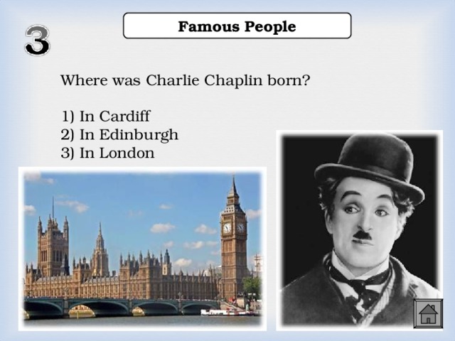 Famous People Where was Charlie Chaplin born? 1) In Cardiff 2) In Edinburgh 3) In London  1) In Cardiff 2) In Edinburgh 3) In London  