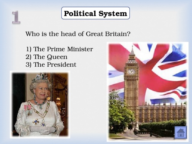 Political System Who is the head of Great Britain? 1) The Prime Minister 2) The Queen 3) The President  