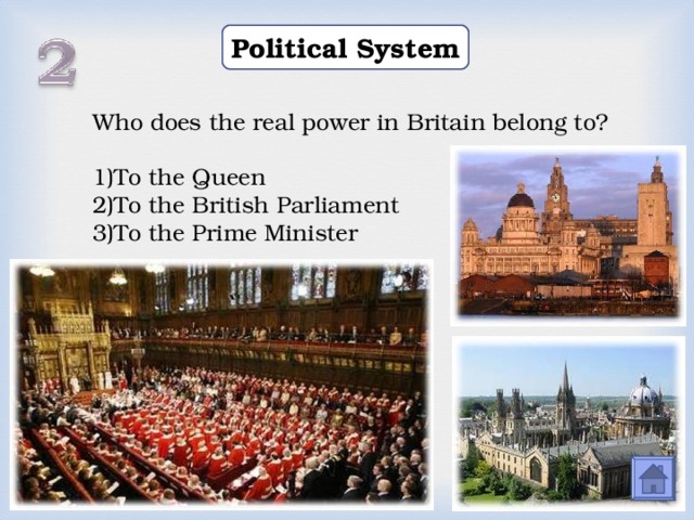 Political System Who does the real power in Britain belong to? To the Queen To the British Parliament To the Prime Minister  
