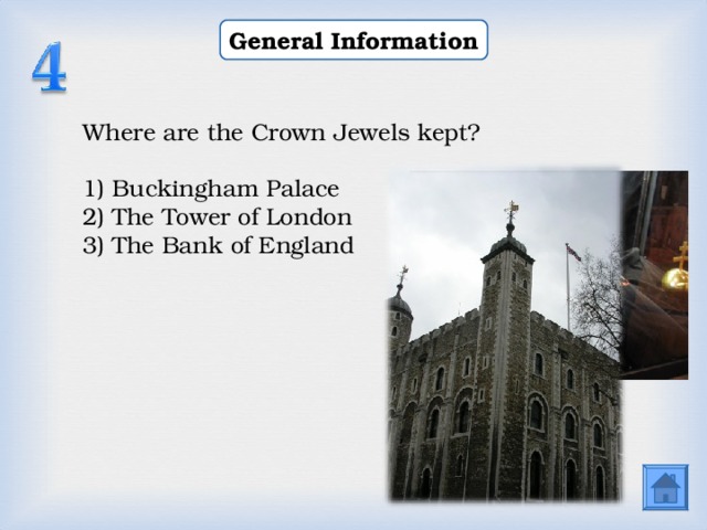 General Information Where are the Crown Jewels kept? 1) Buckingham Palace 2) The Tower of London 3) The Bank of England  