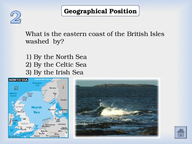 Geographical Position What is the eastern coast of the  British Isles washed by? 1) By the North Sea 2) By the Celtic Sea 3) By the Irish Sea  