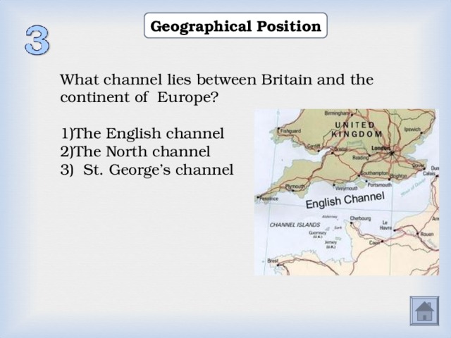 Geographical Position What channel lies between Britain and the continent of Europe? The English channel The North channel 3)  St. George’s channel  