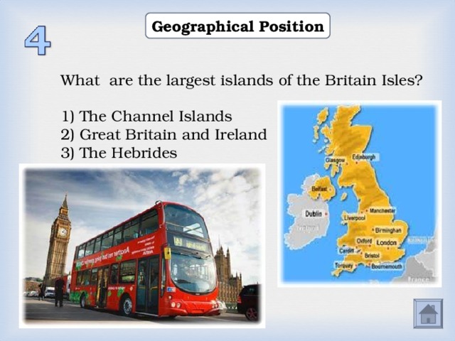 Geographical Position What are the largest islands of the Britain Isles? 1) The Channel Islands 2) Great Britain and Ireland 3) The Hebrides  