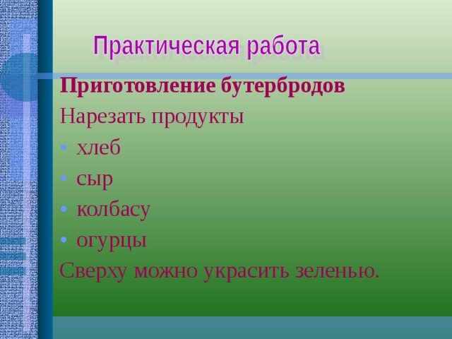 Приготовление бутербродов Нарезать продукты хлеб сыр колбасу огурцы Сверху можно украсить зеленью. 