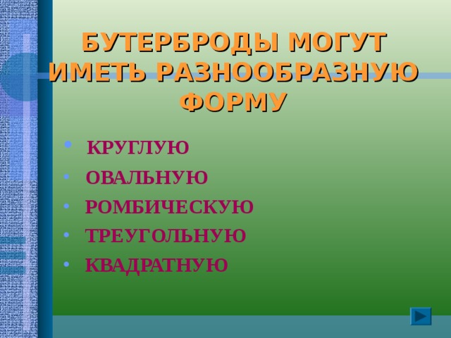 БУТЕРБРОДЫ МОГУТ  ИМЕТЬ РАЗНООБРАЗНУЮ  ФОРМУ  КРУГЛУЮ  ОВАЛЬНУЮ  РОМБИЧЕСКУЮ  ТРЕУГОЛЬНУЮ  КВАДРАТНУЮ 