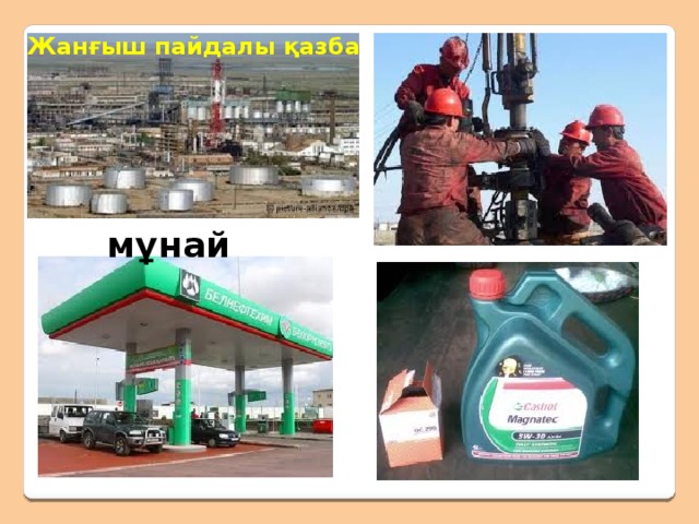 Мұнайдан  Газ  Мастика  Бензол  Автол  Бензин  Вазелин Керосин  Мазут  Асфальт  Синтетикалық каучук  Спирт  Лак  Пластмасса  