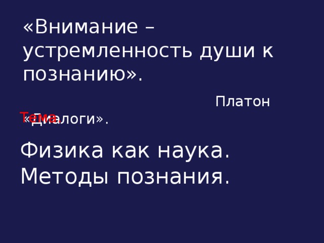 «Внимание – устремленность души к познанию».  Платон «Диалоги». Тема.  Физика как наука. Методы познания.   