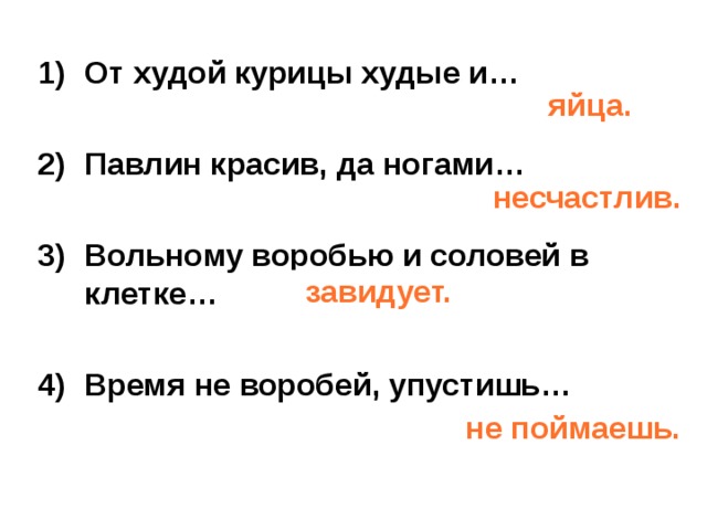 От худой курицы худые и…  Павлин красив, да ногами…  Вольному воробью и соловей в клетке…  Время не воробей, упустишь… яйца. несчастлив. завидует. не поймаешь. 