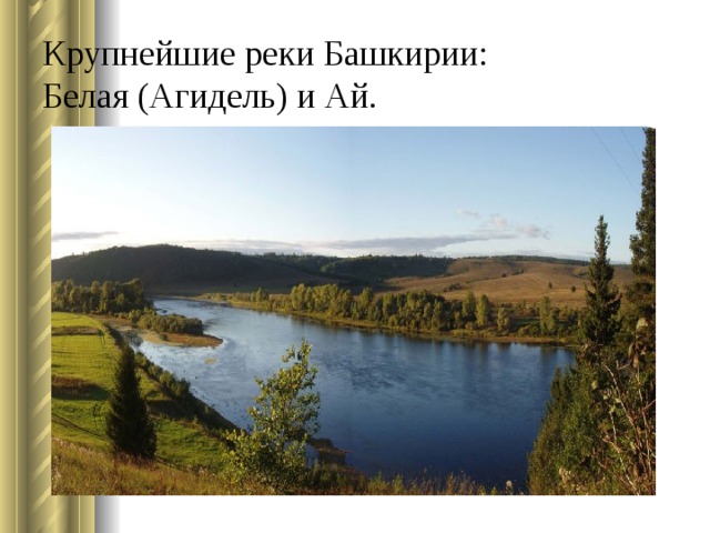 Крупнейшие реки Башкирии:   Белая (Агидель) и Ай.    