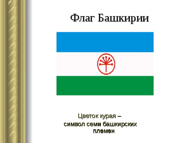 Флаг Башкирии Курай – башкирский народный музыкальный инструмент, который изготавливали из тростника. Цветок курая – символ семи башкирских племен   