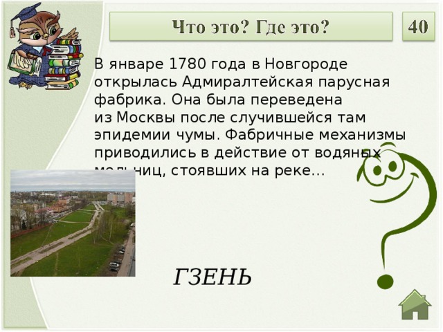 В январе 1780 года в Новгороде открылась Адмиралтейская парусная фабрика. Она была переведена из Москвы после случившейся там эпидемии чумы. Фабричные механизмы приводились в действие от водяных мельниц, стоявших на реке… ГЗЕНЬ  