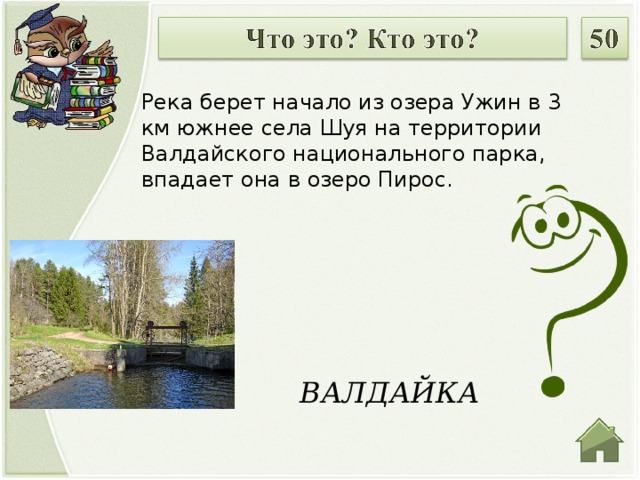Река берет начало из озера Ужин в 3 км южнее села Шуя на территории Валдайского национального парка, впадает она в озеро Пирос. ВАЛДАЙКА  
