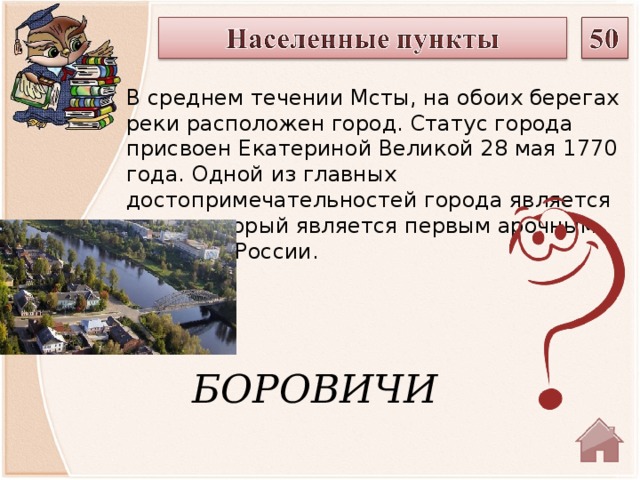 В среднем течении Мсты, на обоих берегах реки расположен город. Статус города присвоен Екатериной Великой 28 мая 1770 года. Одной из главных достопримечательностей города является мост, который является первым арочным мостом в России. БОРОВИЧИ  