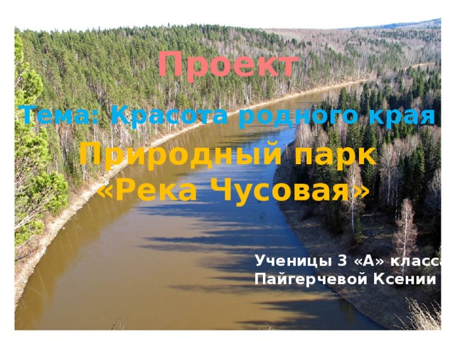 Проект Тема: Красота родного края Природный парк  «Река Чусовая» Ученицы 3 «А» класса Пайгерчевой Ксении 