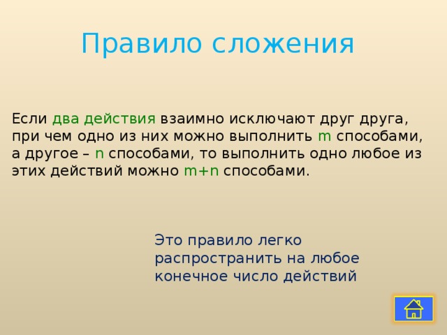 Правило сложения Если два действия взаимно исключают друг друга, при чем одно из них можно выполнить m способами, а другое – n способами, то выполнить одно любое из этих действий можно m+n способами. Это правило легко распространить на любое конечное число действий 