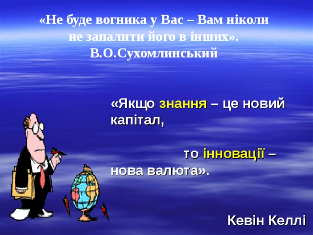 «Не буде вогника у Вас – Вам ніколи не запалити його в інших». В.О.Сухомлинський   «Якщо знання – це новий капітал,  то інновації – нова валюта».  Кевін Келлі 