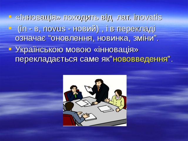 «Інновація» походить від лат. іnovatis  (in - в, novus - новий) , і в перекладі означає “оновлення, новинка, зміни”. Українською мовою «інновація» перекладається саме як