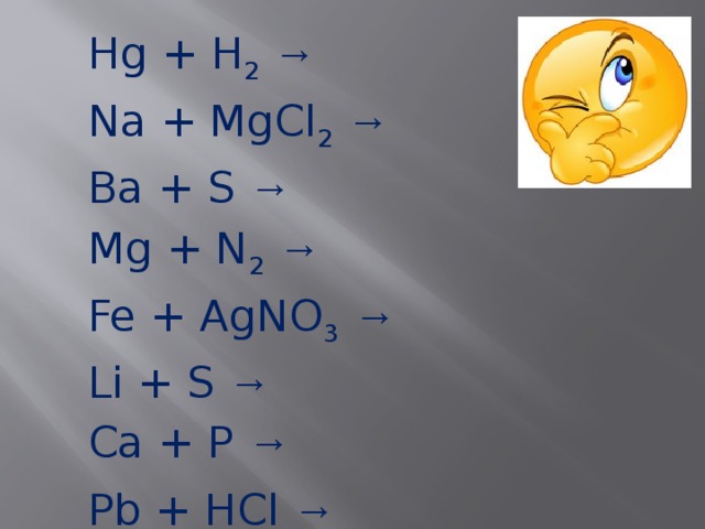  Hg + H 2   →  Na + MgCl 2   →  Ba + S →  Mg + N 2   →  Fe + AgNO 3   →  Li + S →  Ca + P →  Pb + HCl → 