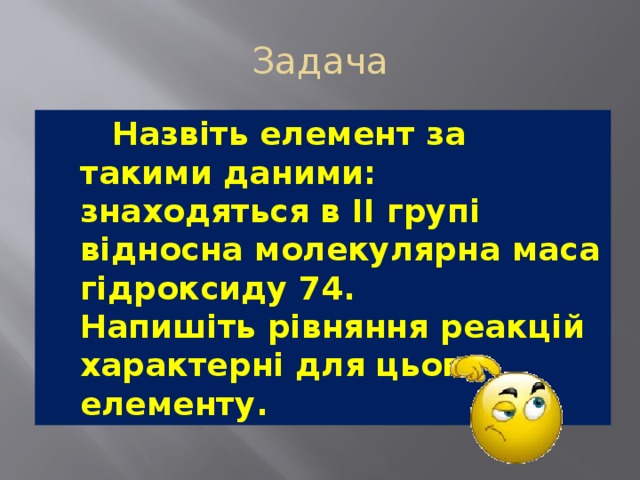 Задача   Назвіть елемент за такими даними: знаходяться в II групі відносна молекулярна маса гідроксиду 74.  Напишіть рівняння реакцій характерні для цього елементу. 