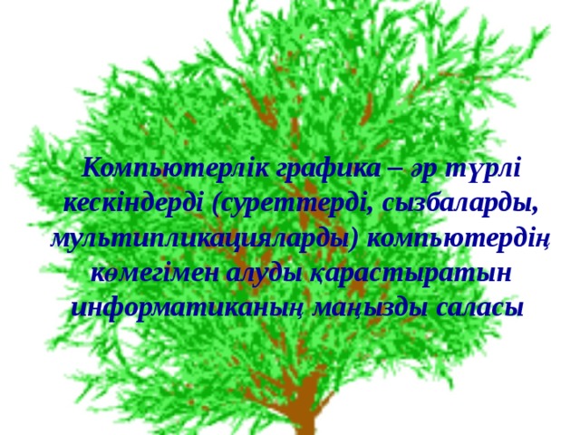  Компьютерлік графика – әр түрлі кескіндерді (суреттерді, сызбаларды, мультипликацияларды) компьютердің көмегімен алуды қарастыратын информатиканың маңызды саласы  