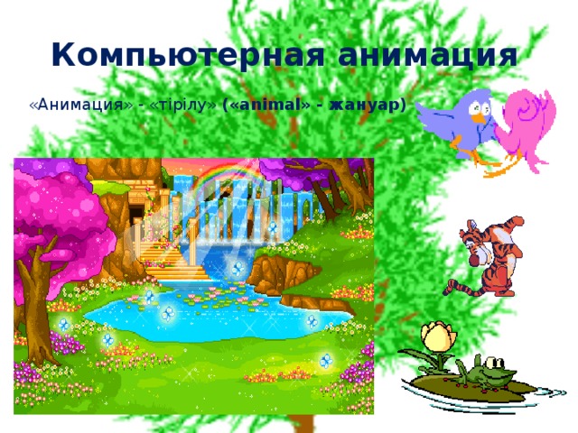 Компьютерная анимация «Анимация» - «тірілу» (« animal » - жануар) 