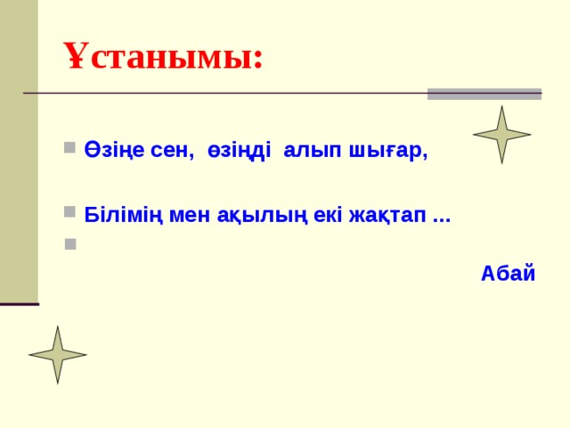 Ұстанымы:  Өзіңе сен, өзіңді алып шығар,  Білімің мен ақылың екі жақтап ...  Абай  