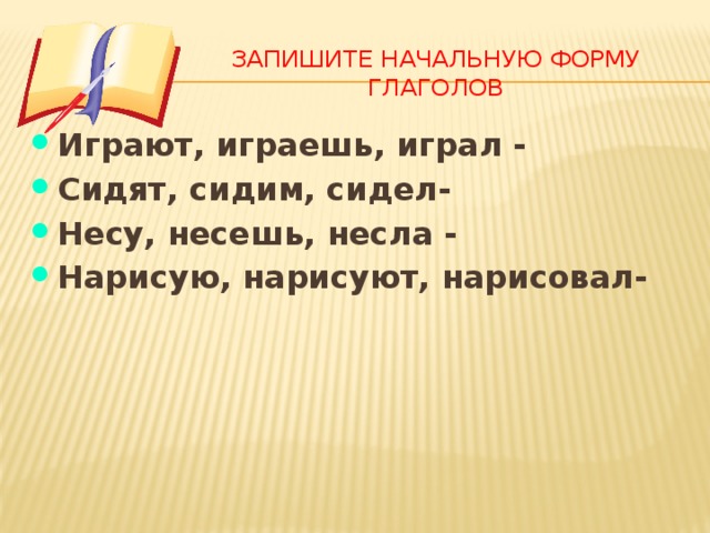 Запиши начальную. Запиши глаголы в начальной форме. Глагол поиграем начальная форма. Начальная форма глагола пишешь. Начальная форма глагола играют.