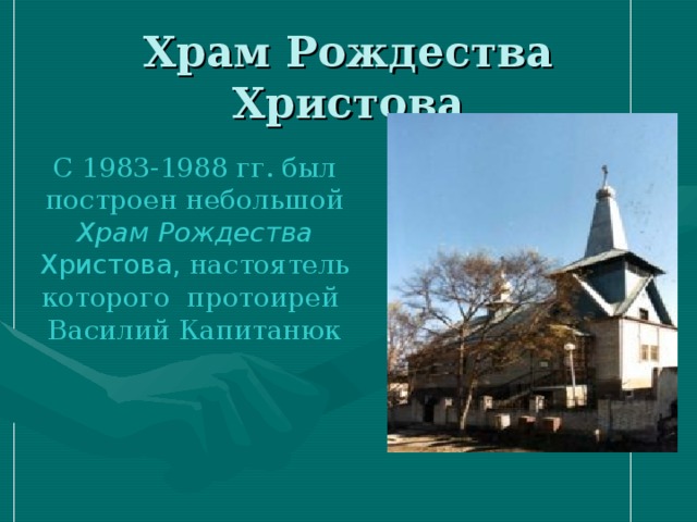 С 1983-1988 гг. был построен небольшой Храм  Рождества  Христова, настоятель которого протоирей  Василий Капитанюк 