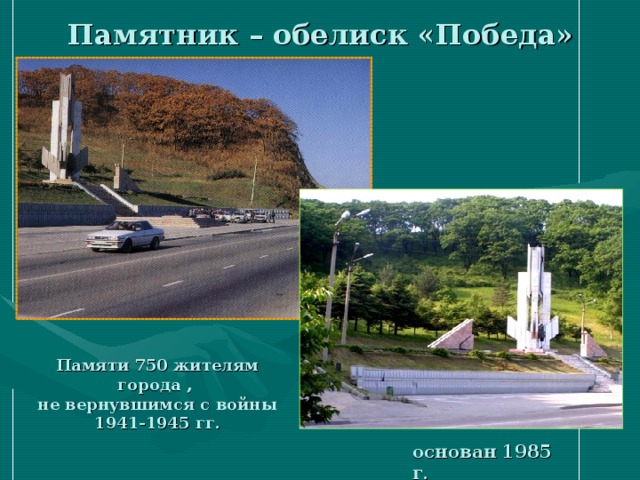 Памятник – обелиск «Победа» Памяти 750 жителям города , не вернувшимся с войны 1941-1945 гг.  основан 1985 г . 