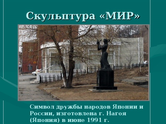 Символ дружбы народов Японии и России, изготовлена г. Нагоя (Япония) в июне 1991 г. 