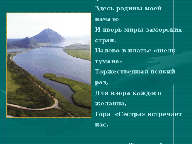 Ширь океана, порт, причалы, Цветочный скверик и фонтан. Здесь родины моей начало И дверь миры заморских стран. Налево в платье «шелк тумана» Торжественная всякий раз, Для взора каждого желанна, Гора «Сестра» встречает нас.   (Геннадий Бонданкевич)  