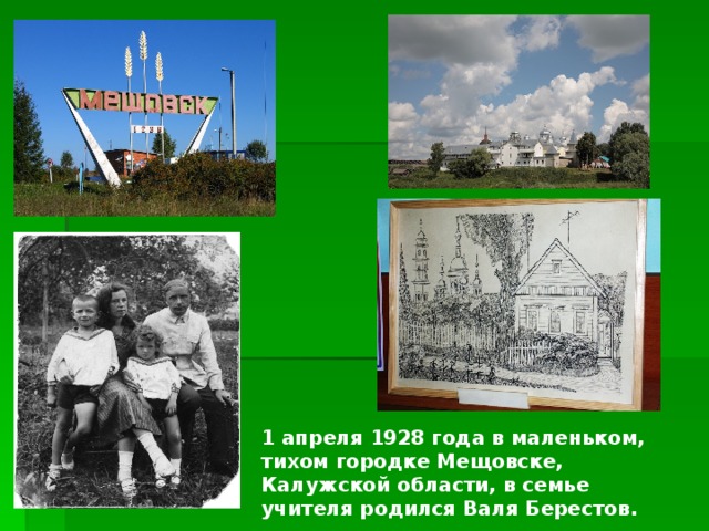 1 апреля 1928 года в маленьком, тихом городке Мещовске, Калужской области, в семье учителя родился Валя Берестов. 
