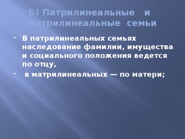 Б) Патрилинеальные и матрилинеальные семьи В патрилинеальных семьях наследование фамилии, имущества и социального положения ведется по отцу,  в матрилинеальных — по матери; 