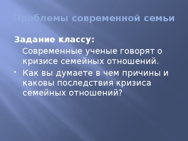 Проблемы современной семьи Задание классу:  Современные ученые говорят о кризисе семейных отношений. Как вы думаете в чем причины и каковы последствия кризиса семейных отношений? 