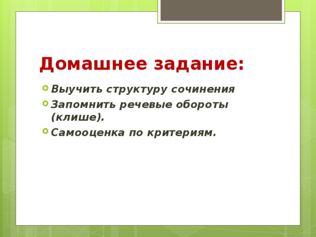 Домашнее задание: Выучить структуру сочинения Запомнить речевые обороты (клише). Самооценка по критериям.  