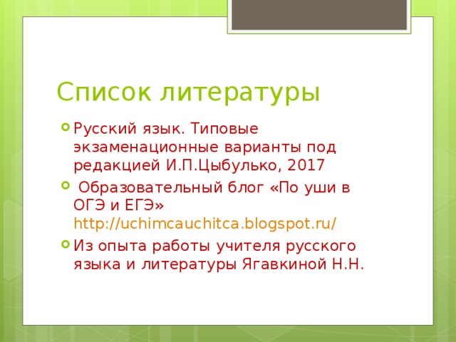 Список литературы Русский язык. Типовые экзаменационные варианты под редакцией И.П.Цыбулько, 2017  Образовательный блог «По уши в ОГЭ и ЕГЭ» http://uchimcauchitca.blogspot.ru/ Из опыта работы учителя русского языка и литературы Ягавкиной Н.Н. 