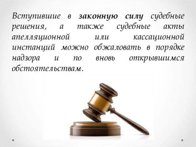 Вступившие в законную силу судебные решения, а также судебные акты апелляционной или кассационной инстанций можно обжаловать в порядке надзора и по вновь открывшимся обстоятельствам. стр. 245-246  