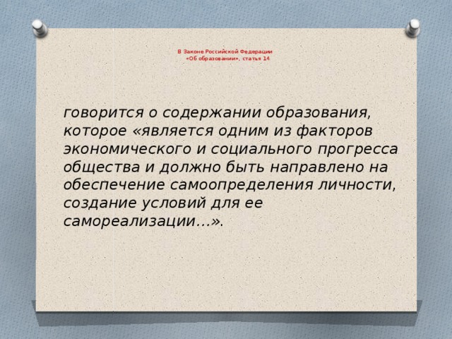    В Законе Российской Федерации  «Об образовании», статья 14    говорится о содержании образования, которое «является одним из факторов экономического и социального прогресса общества и должно быть направлено на обеспечение самоопределения личности, создание условий для ее самореализации…». 