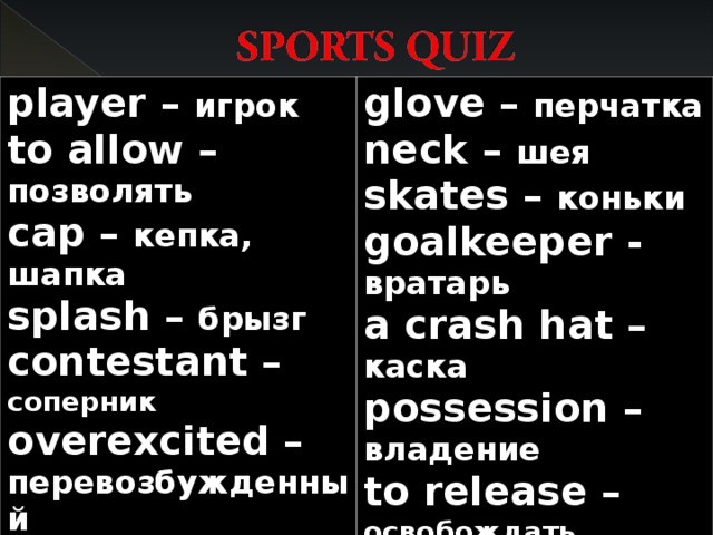 player – игрок to allow –  позволять cap – кепка, шапка splash – брызг contestant – соперник overexcited – перевозбужденный to weigh - взвешивать glove – перчатка neck – шея skates – коньки goalkeeper - вратарь a crash hat – каска possession – владение to release – освобождать 