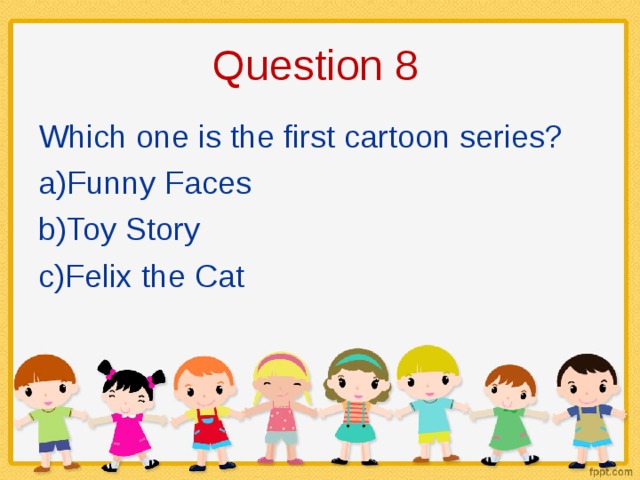 Question 8 Which one is the first cartoon series? Funny Faces Toy Story Felix the Cat 