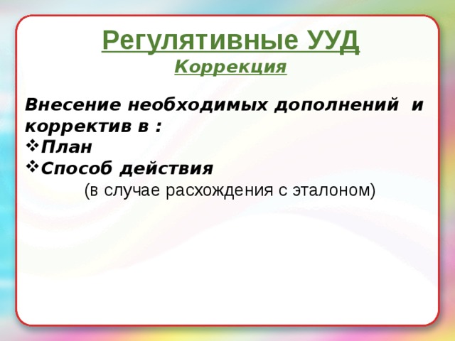 Регулятивные УУД  Коррекция   Внесение необходимых дополнений и корректив в : План Способ действия (в случае расхождения с эталоном) Исправь ошибки.  