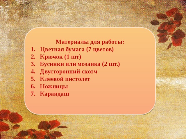 Материалы для работы: Цветная бумага (7 цветов) Крючок (1 шт) Бусинки или мозаика (2 шт.) Двусторонний скотч Клеевой пистолет Ножницы Карандаш